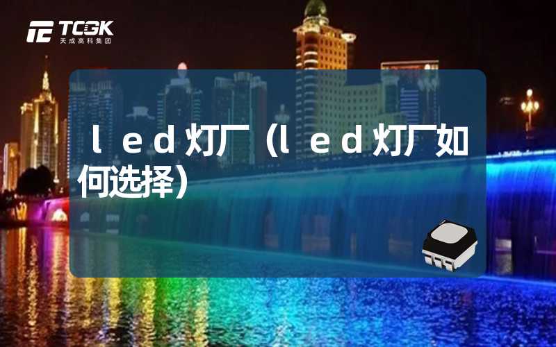 led灯厂（led灯厂如何选择）