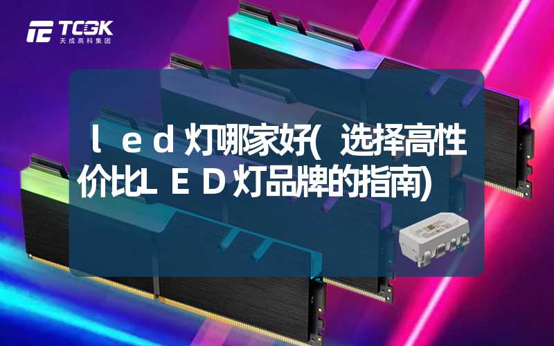 led灯哪家好(选择高性价比LED灯品牌的指南)