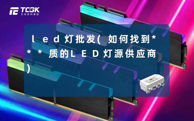 led灯批发(如何找到***质的LED灯源供应商)
