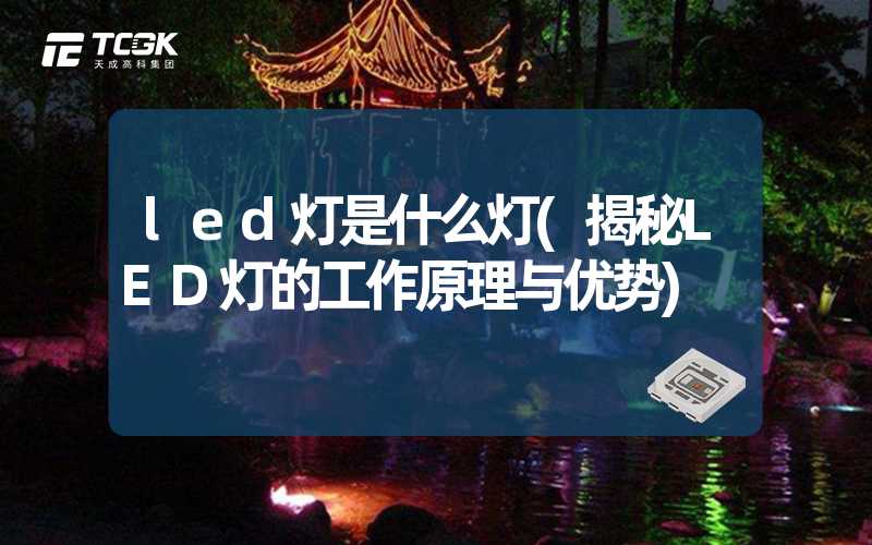 led灯是什么灯(揭秘LED灯的工作原理与优势)