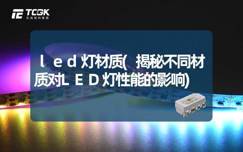 led灯材质(揭秘不同材质对LED灯性能的影响)