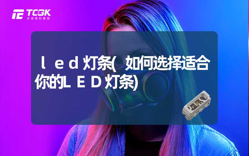 led灯条(如何选择适合你的LED灯条)