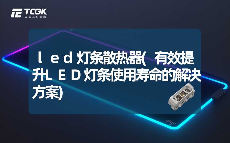 led灯条散热器(有效提升LED灯条使用寿命的解决方案)