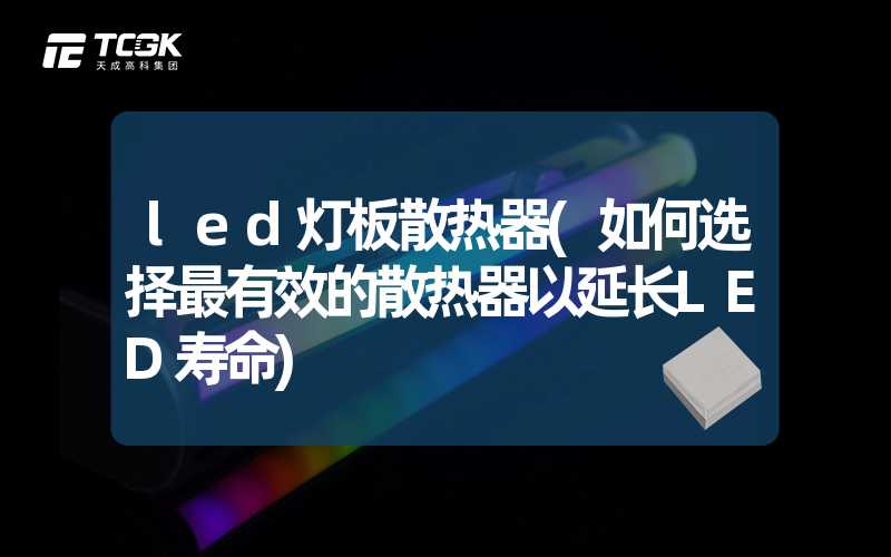 led灯板散热器(如何选择最有效的散热器以延长LED寿命)