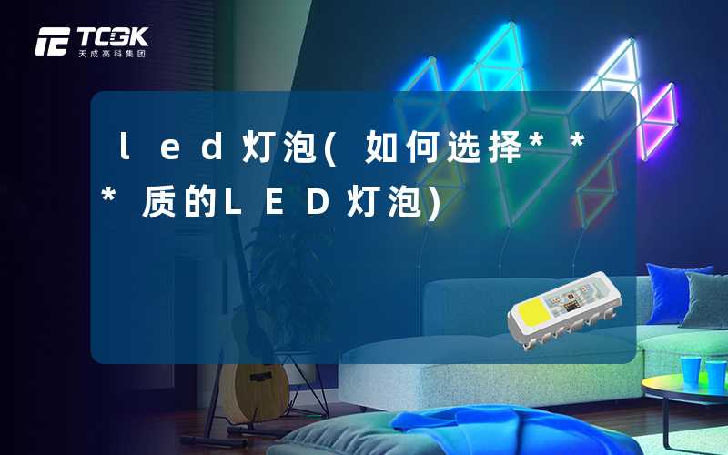 led灯泡(如何选择***质的LED灯泡)