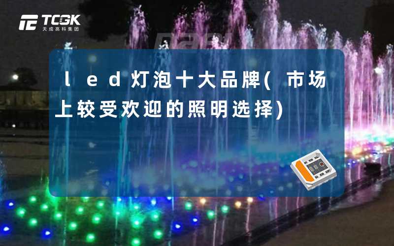 led灯泡十大品牌(市场上较受欢迎的照明选择)