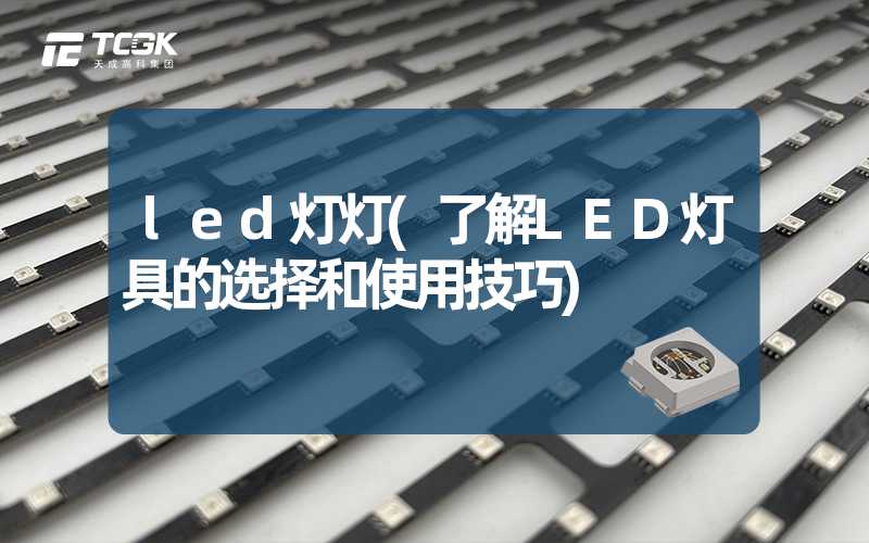 led灯灯(了解LED灯具的选择和使用技巧)