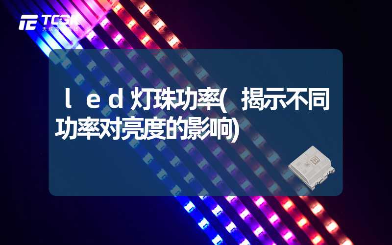 led灯珠功率(揭示不同功率对亮度的影响)