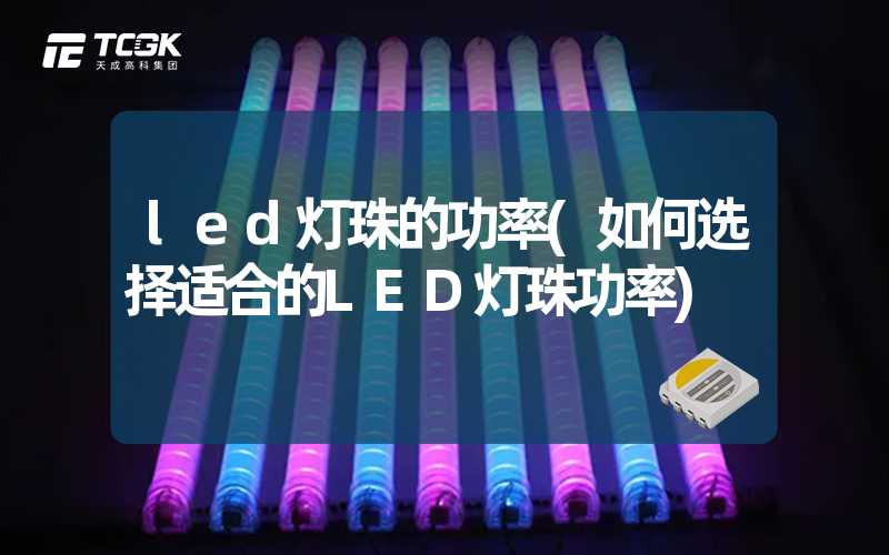 led灯珠的功率(如何选择适合的LED灯珠功率)