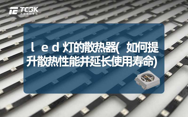 led灯的散热器(如何提升散热性能并延长使用寿命)