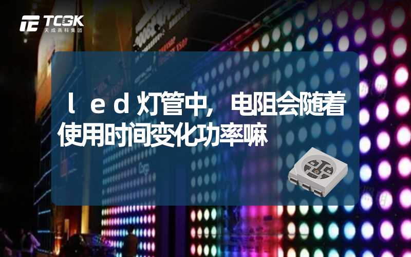 led灯管中,电阻会随着使用时间变化功率嘛