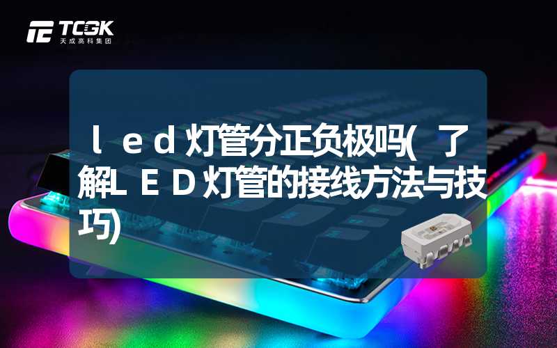 led灯管分正负极吗(了解LED灯管的接线方法与技巧)