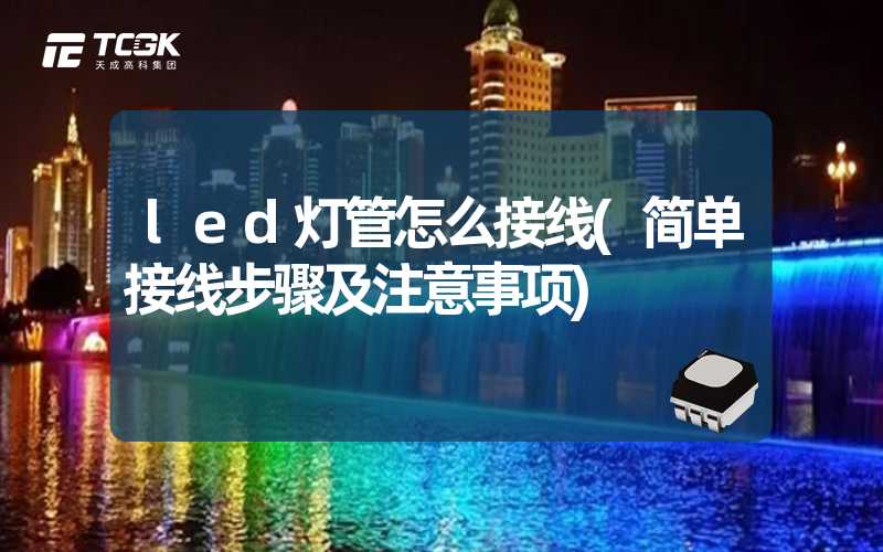 led灯管怎么接线(简单接线步骤及注意事项)