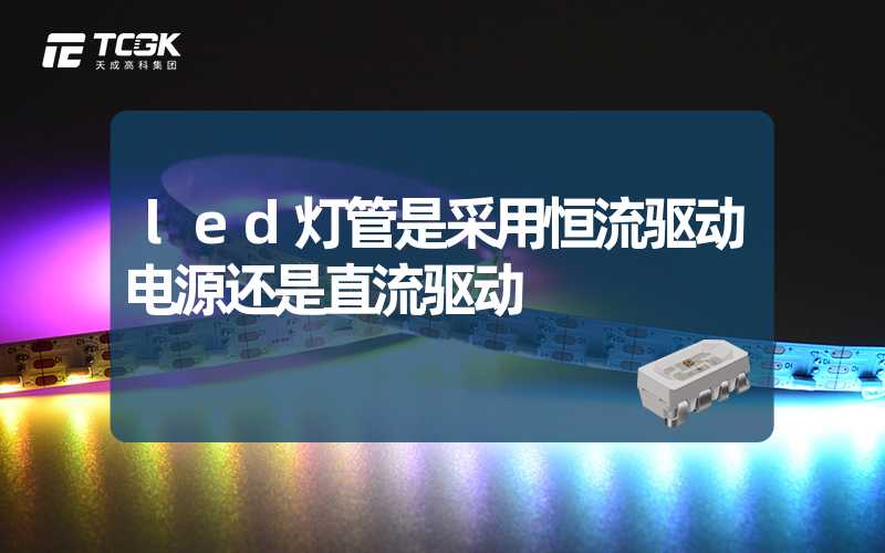 led灯管是采用恒流驱动电源还是直流驱动