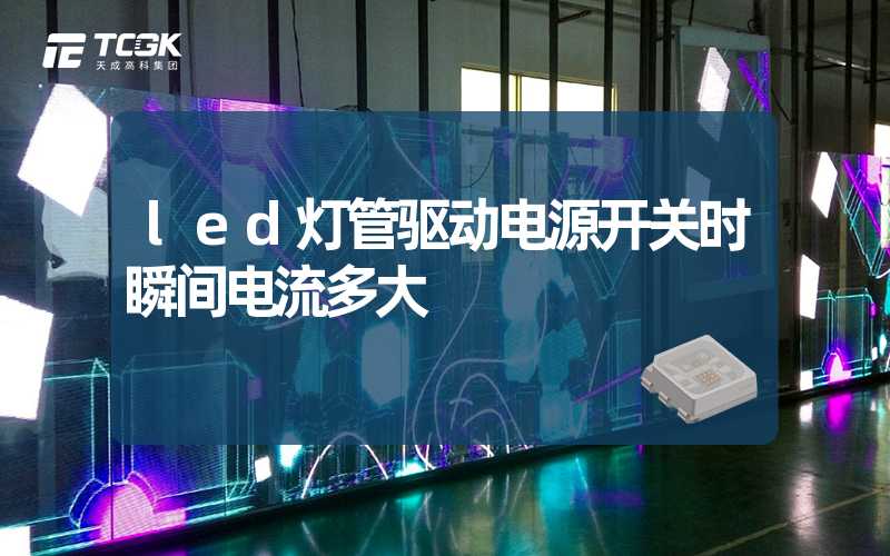 led灯管驱动电源开关时瞬间电流多大