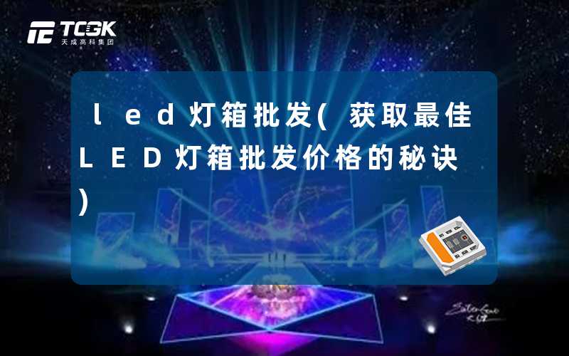 led灯箱批发(获取最佳LED灯箱批发价格的秘诀)