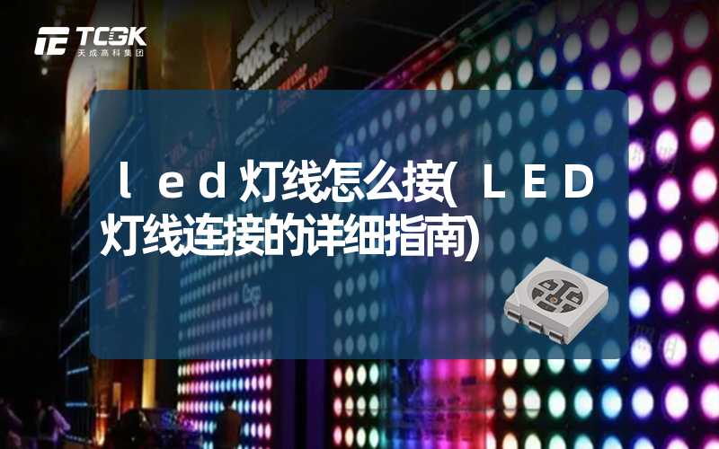 led灯线怎么接(LED灯线连接的详细指南)