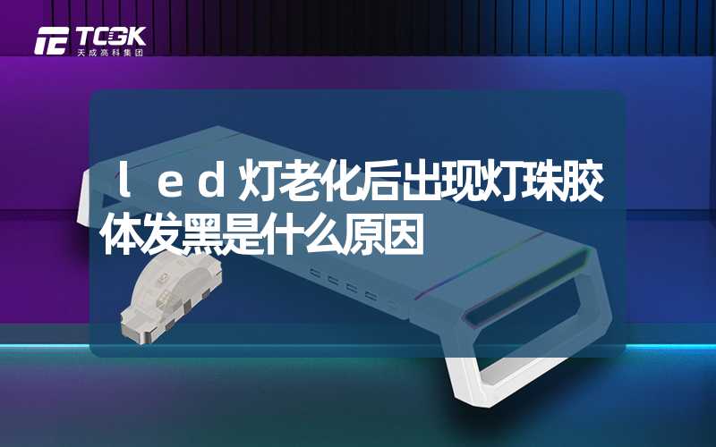 led灯老化后出现灯珠胶体发黑是什么原因