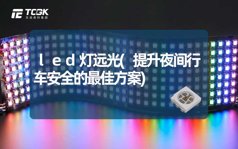 led灯远光(提升夜间行车安全的最佳方案)