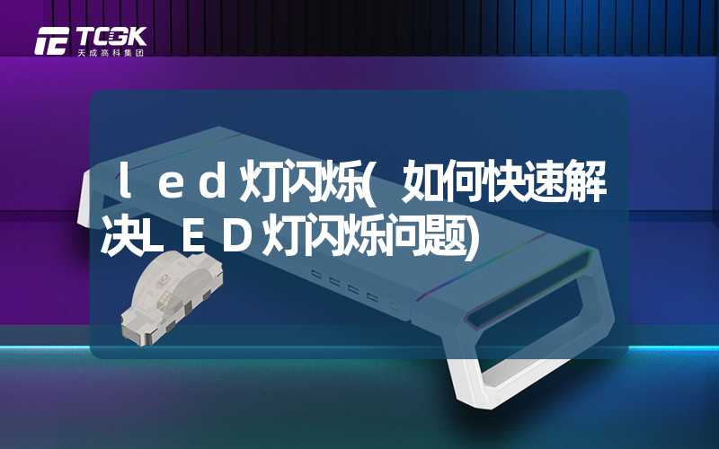 led灯闪烁(如何快速解决LED灯闪烁问题)