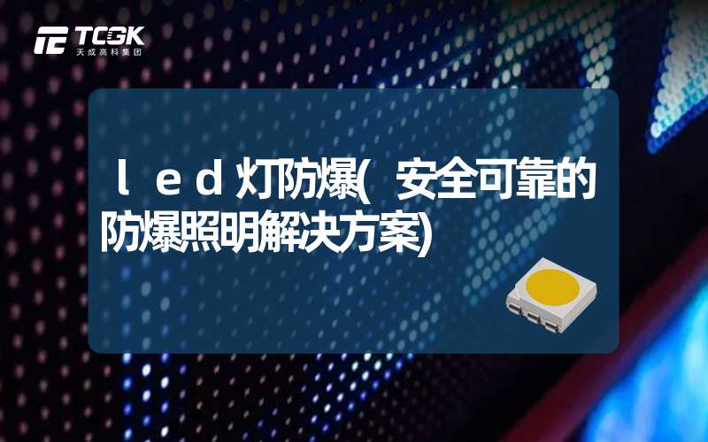 led灯防爆(安全可靠的防爆照明解决方案)