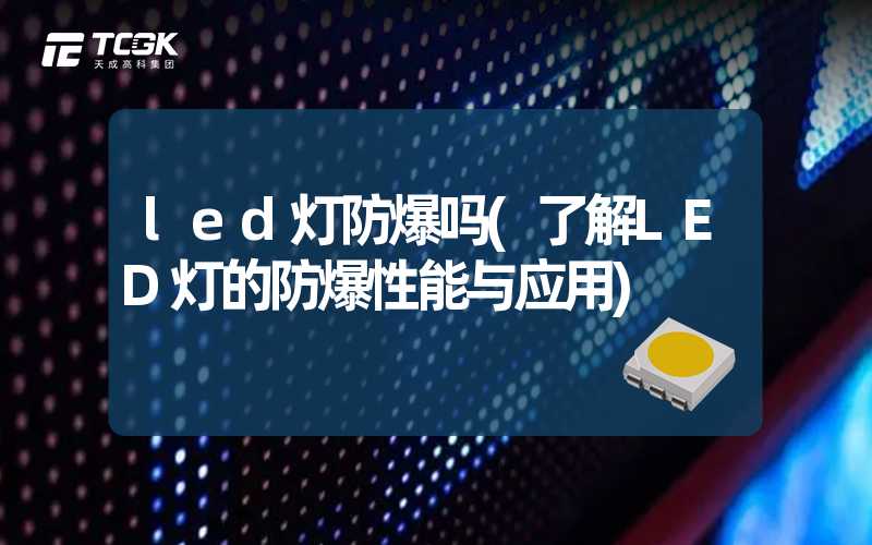 led灯防爆吗(了解LED灯的防爆性能与应用)