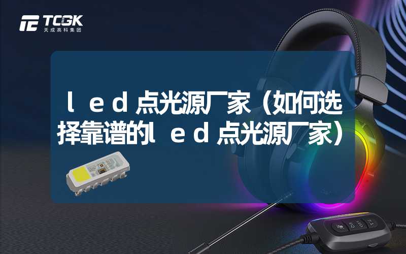 led点光源厂家（如何选择靠谱的led点光源厂家）