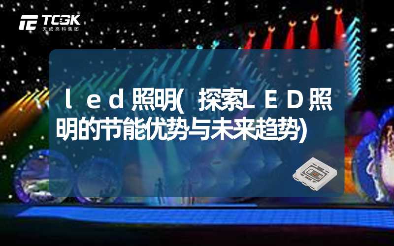 led照明(探索LED照明的节能优势与未来趋势)