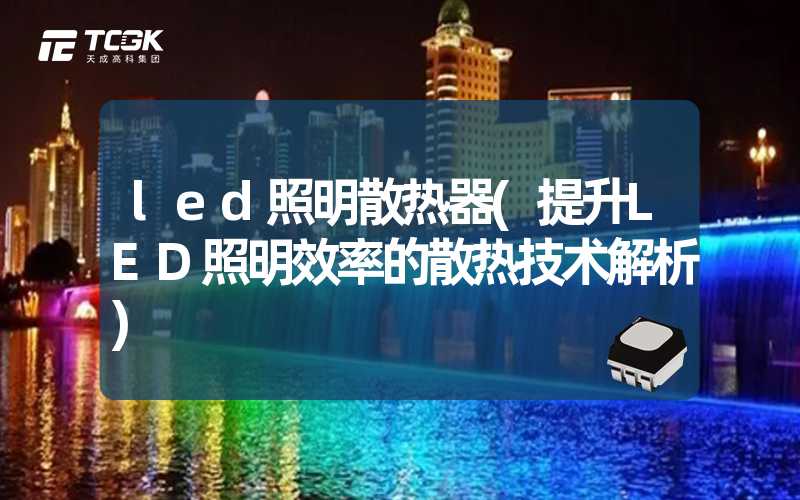 led照明散热器(提升LED照明效率的散热技术解析)