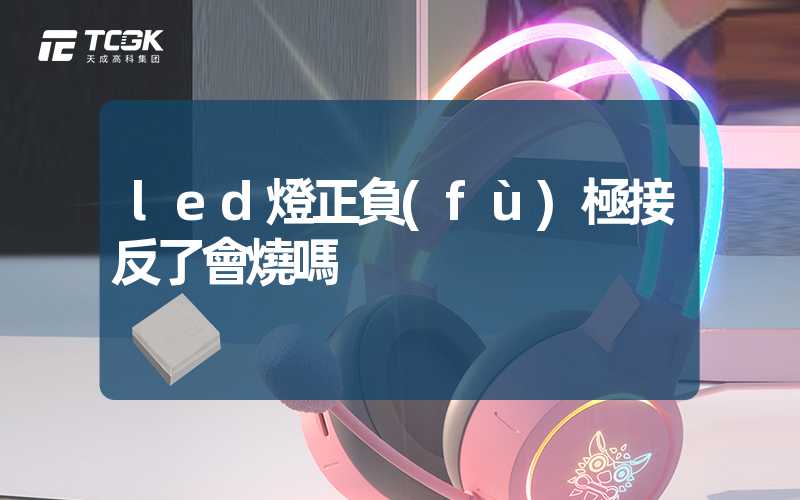 led燈正負(fù)極接反了會燒嗎