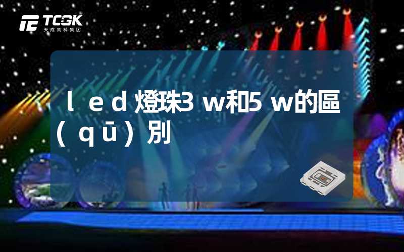 led燈珠3w和5w的區(qū)別