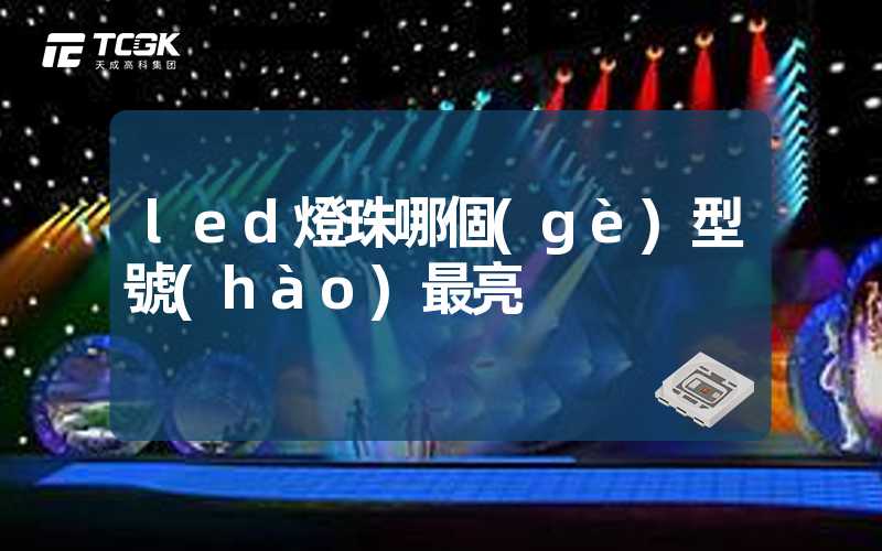 led燈珠哪個(gè)型號(hào)最亮