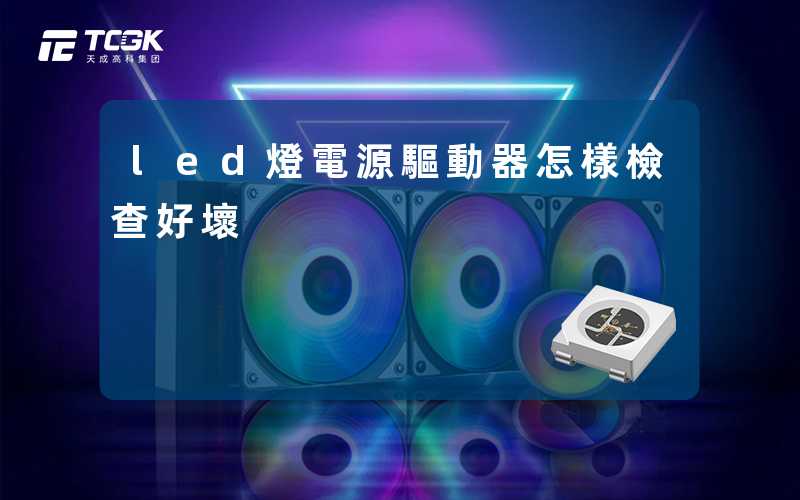 led燈電源驅動器怎樣檢查好壞
