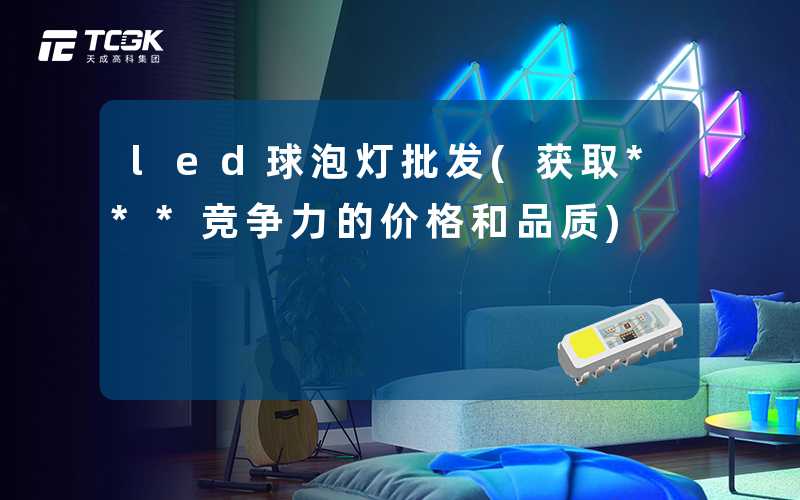 led球泡灯批发(获取***竞争力的价格和品质)