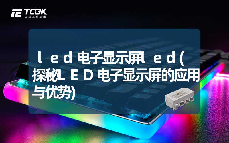 led电子显示屏led(探秘LED电子显示屏的应用与优势)