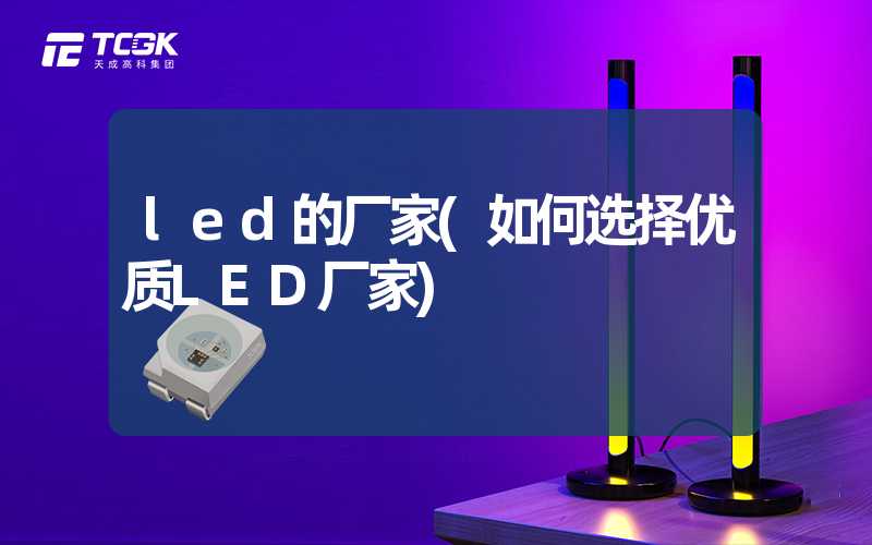 led的厂家(如何选择优质LED厂家)