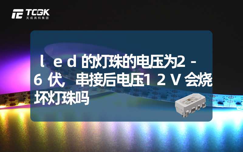 led的灯珠的电压为2-6伏,串接后电压12V会烧坏灯珠吗