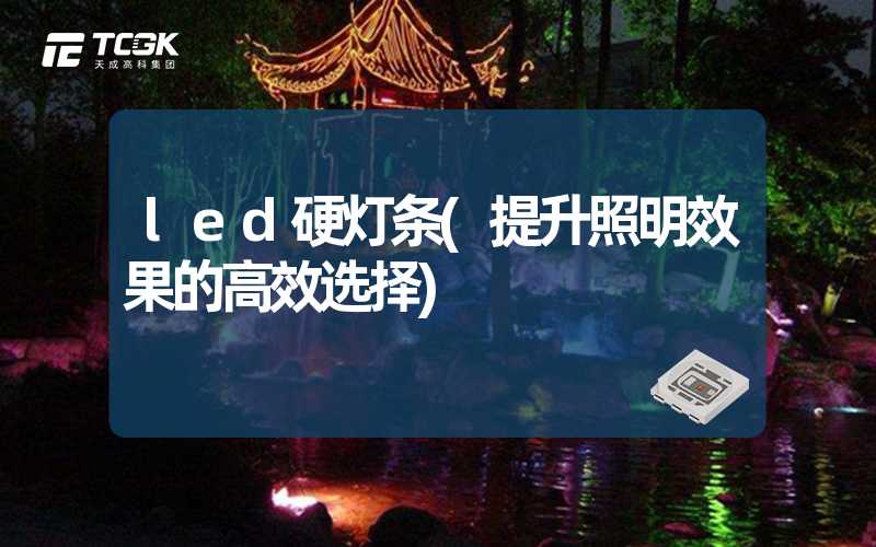 led硬灯条(提升照明效果的高效选择)