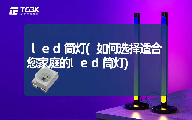 led筒灯(如何选择适合您家庭的led筒灯)