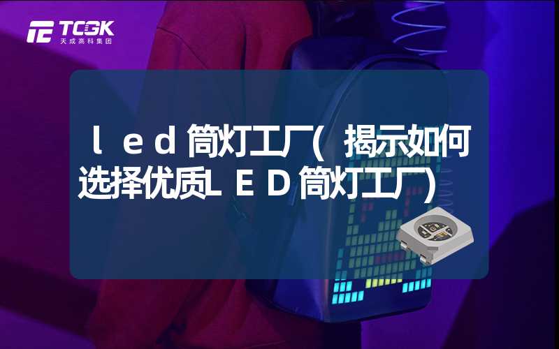 led筒灯工厂(揭示如何选择优质LED筒灯工厂)