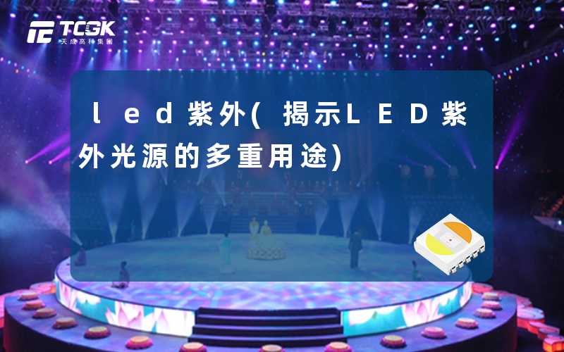 led紫外(揭示LED紫外光源的多重用途)