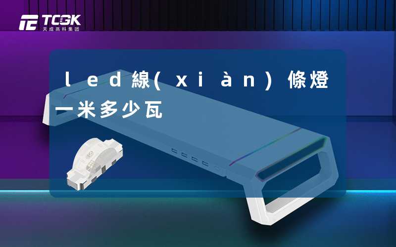 led線(xiàn)條燈一米多少瓦