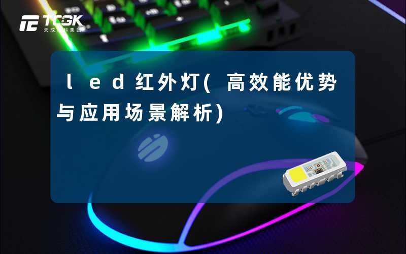 led红外灯(高效能优势与应用场景解析)