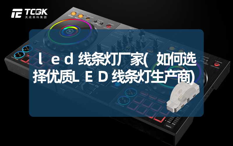 led线条灯厂家(如何选择优质LED线条灯生产商)