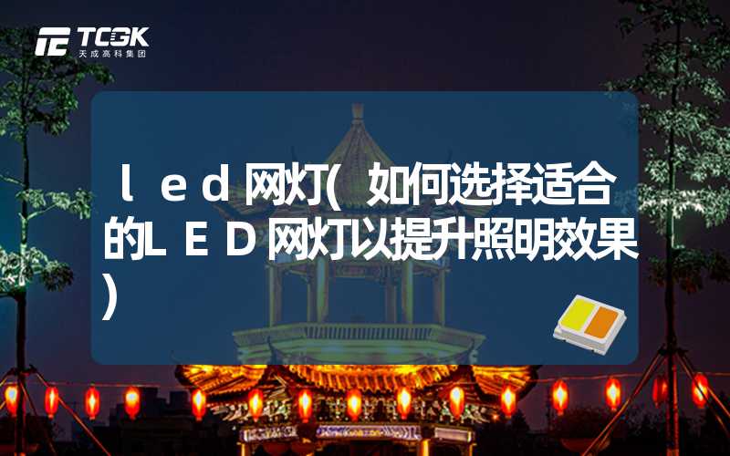 led网灯(如何选择适合的LED网灯以提升照明效果)