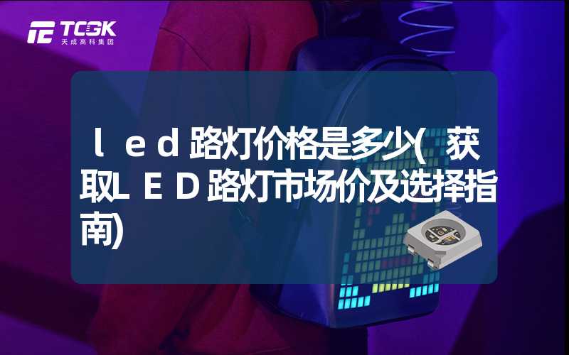 led路灯价格是多少(获取LED路灯市场价及选择指南)