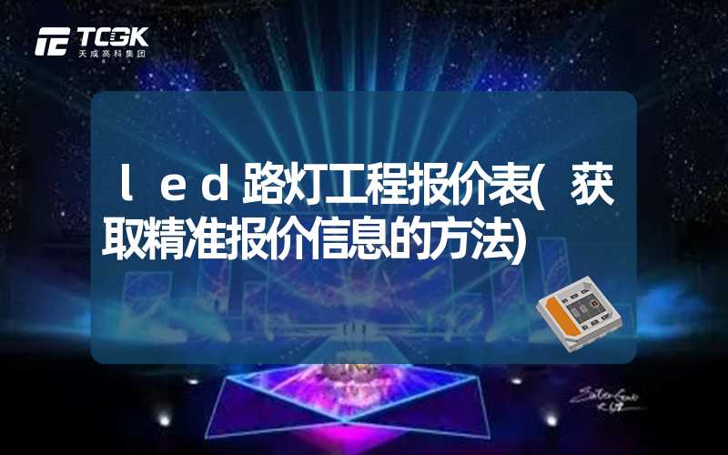 led路灯工程报价表(获取精准报价信息的方法)