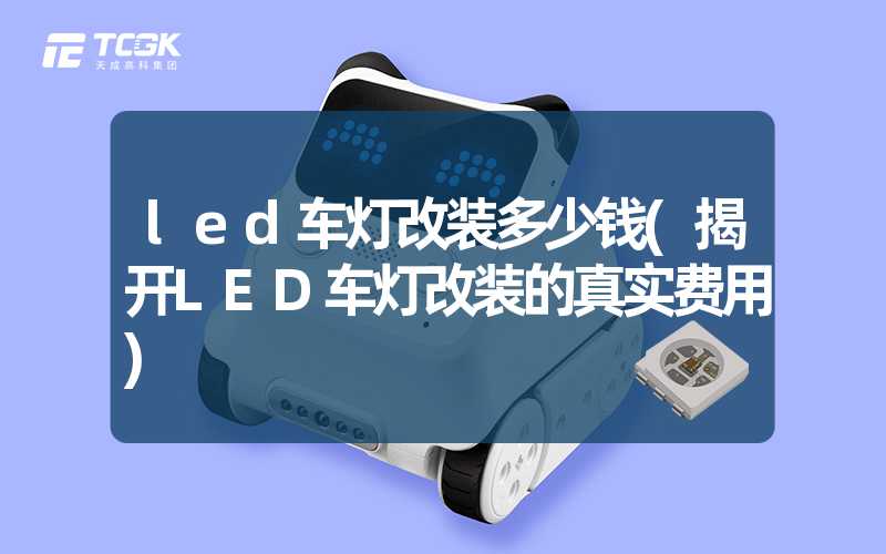 led车灯改装多少钱(揭开LED车灯改装的真实费用)