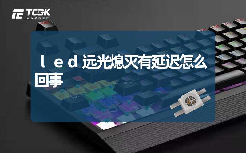 led远光熄灭有延迟怎么回事