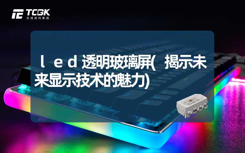 led透明玻璃屏(揭示未来显示技术的魅力)